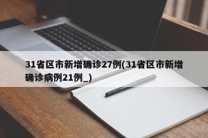 31省区市新增确诊27例(31省区市新增确诊病例21例_)