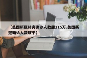 【美国新冠肺炎确诊人数超115万,美国新冠确诊人数破千】