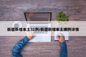新疆新增本土31例/新疆新增本土病例详情