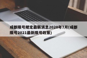 成都限号规定最新消息2020年7月(成都限号2021最新限号政策)