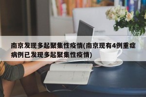 南京发现多起聚集性疫情(南京现有4例重症病例已发现多起聚集性疫情)