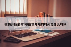 疫情开始的时间/疫情开始的时间是什么时候