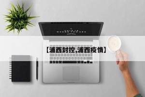 【浦西封控,浦西疫情】