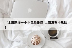 【上海新增一个中风险地区,上海发布中风险】