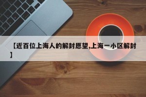 【近百位上海人的解封愿望,上海一小区解封】