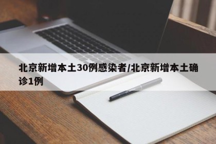 北京新增本土30例感染者/北京新增本土确诊1例