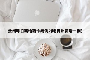 贵州昨日新增确诊病例2例(贵州新增一例)
