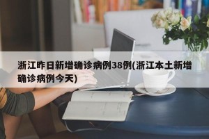 浙江昨日新增确诊病例38例(浙江本土新增确诊病例今天)