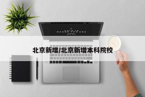 北京新增/北京新增本科院校