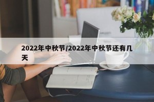 2022年中秋节/2022年中秋节还有几天