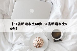 【31省新增本土60例,31省新增本土50例】