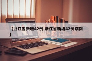 【浙江省新增42例,浙江省新增42例病例】