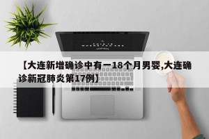 【大连新增确诊中有一18个月男婴,大连确诊新冠肺炎第17例】