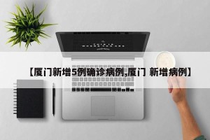 【厦门新增5例确诊病例,厦门 新增病例】
