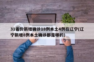 31省份新增确诊18例本土4例在辽宁(辽宁新增8例本土确诊都是哪的)