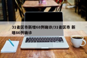 31省区市新增68例确诊/31省区市 新增86例确诊