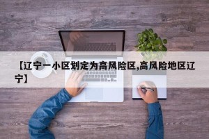 【辽宁一小区划定为高风险区,高风险地区辽宁】