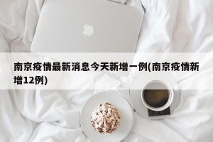 南京疫情最新消息今天新增一例(南京疫情新增12例)