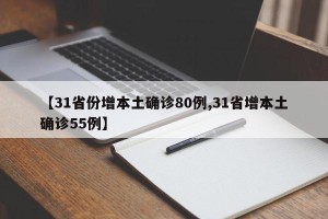 【31省份增本土确诊80例,31省增本土确诊55例】