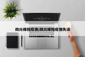 四川绵阳疫情/四川绵阳疫情失误