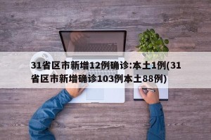 31省区市新增12例确诊:本土1例(31省区市新增确诊103例本土88例)
