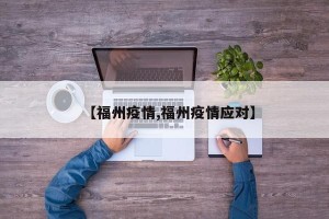 【福州疫情,福州疫情应对】