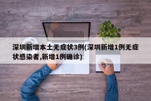 深圳新增本土无症状3例(深圳新增1例无症状感染者,新增1例确诊)