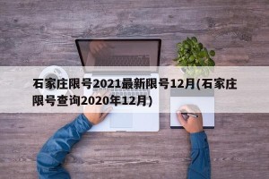 石家庄限号2021最新限号12月(石家庄限号查询2020年12月)