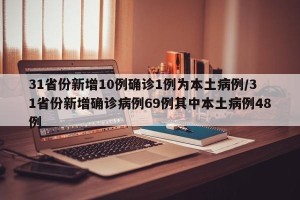 31省份新增10例确诊1例为本土病例/31省份新增确诊病例69例其中本土病例48例