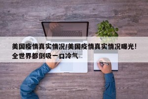 美国疫情真实情况/美国疫情真实情况曝光!全世界都倒吸一口冷气
