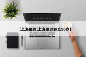 【上海确诊,上海确诊肺炎56岁】