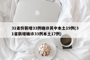 31省份新增33例确诊其中本土19例(31省新增确诊33例本土17例)