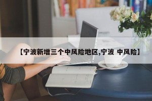 【宁波新增三个中风险地区,宁波 中风险】