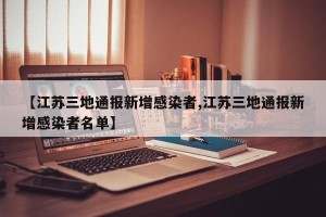 【江苏三地通报新增感染者,江苏三地通报新增感染者名单】