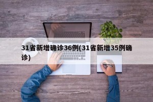 31省新增确诊36例(31省新增35例确诊)