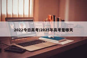2022今日高考/2025年高考是哪天