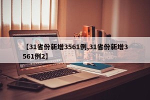 【31省份新增3561例,31省份新增3561例2】