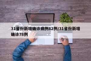 31省份新增确诊病例82例/31省份新增确诊78例