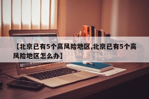 【北京已有5个高风险地区,北京已有5个高风险地区怎么办】