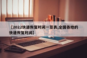 【2022快递恢复时间一览表,全国各地的快递恢复时间】