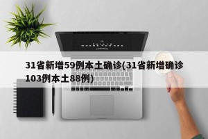 31省新增59例本土确诊(31省新增确诊103例本土88例)