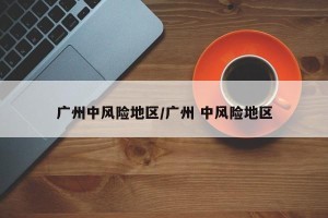广州中风险地区/广州 中风险地区