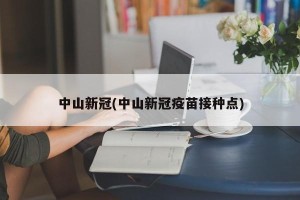 中山新冠(中山新冠疫苗接种点)