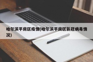 哈尔滨平房区疫情(哈尔滨平房区新冠病毒情况)