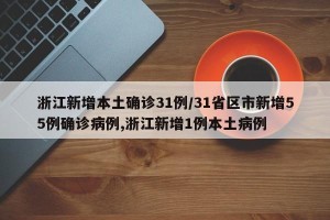 浙江新增本土确诊31例/31省区市新增55例确诊病例,浙江新增1例本土病例