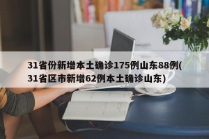 31省份新增本土确诊175例山东88例(31省区市新增62例本土确诊山东)
