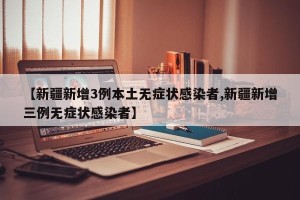 【新疆新增3例本土无症状感染者,新疆新增三例无症状感染者】