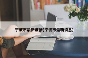 宁波市最新疫情(宁波市最新消息)