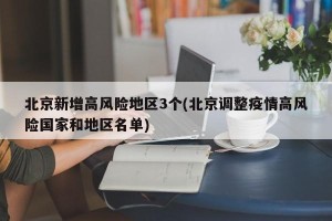 北京新增高风险地区3个(北京调整疫情高风险国家和地区名单)