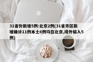 31省份新增5例:北京2例(31省市区新增确诊11例本土6例均在北京,境外输入5例)